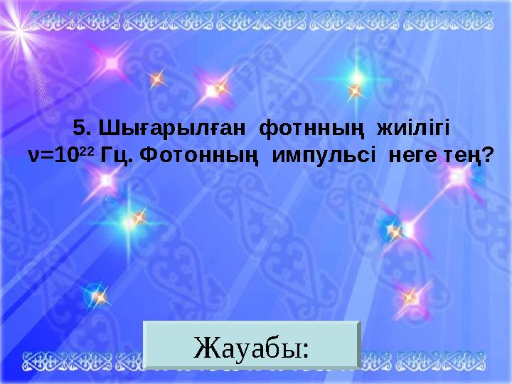 Жауабы:5. Шығарылған фотнның жиілігі ν = 10 22 Гц. Фотонның импульсі неге тең?