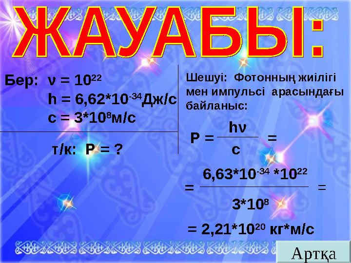 АртқаБер: ν = 10 22 h = 6,62*10 -34 Дж/с с = 3*10 8 м/с т/к: Р = ? Шешуі: Фотонның жиілігі