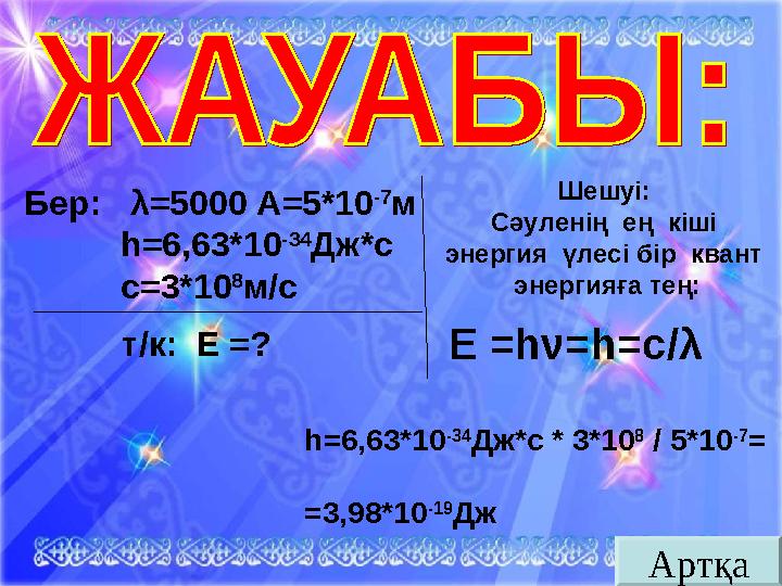 АртқаБер: λ =5000 А = 5*10 -7 м h= 6,63*10 -34 Дж*с с = 3*10 8 м/с т/к: Е = ? Шешуі: Сәуленің ең