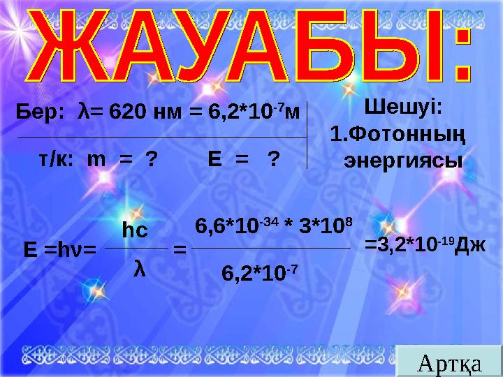 АртқаБер: λ = 620 нм = 6,2*10 -7 м т/к: m = ? E = ? Шешуі: 1. Фотонның энергиясы Е =h ν = hc λ = 6,6*1