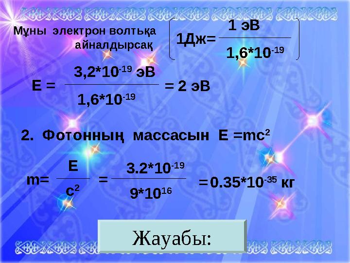 Жауабы:Мұны электрон волтьқа айналдырсақ 1Дж = 1 эВ 1,6*10 -19 Е = 3,2*10 -19 эВ 1,6*10 -19 = 2 эВ