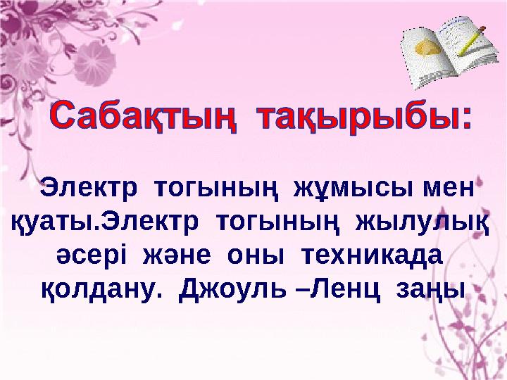 Электр тогының жұмысы мен қуаты.Электр тогының жылулық әсері және оны техникада қолдану. Джоуль –Ленц заңы