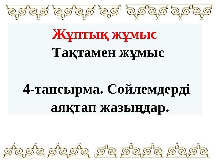 Жұптық жұмыс Тақтамен жұмыс 4-тапсырма. Сөйлемдерді аяқтап жазыңдар.