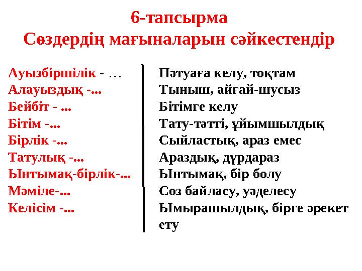 6-тапсырма Сөздердің мағыналарын сәйкестендір Ауызбіршілік - … Алауыздық -... Бейбіт - ... Бітім -... Бірлік -... Татулық -...