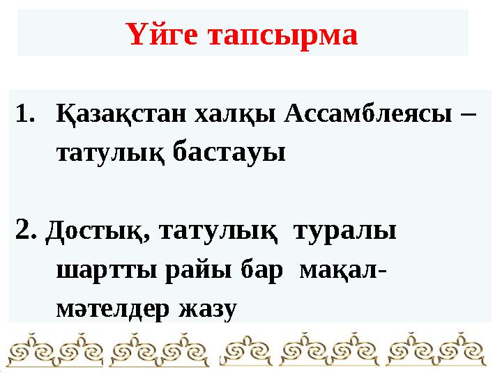 Үйге тапсырма 1. Қазақстан халқы Ассамблеясы – татулық бастауы 2. Достық , татулық туралы шартты райы бар