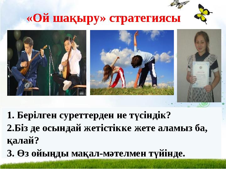 «Ой шақыру» стратегиясы 1. Берілген суреттерден не түсіндік? 2.Біз де осындай жетістікке жете аламыз ба, қалай? 3. Өз ойыңды