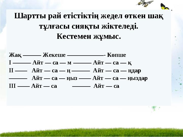 Шартты рай етістіктің жедел өткен шақ тұлғасы сияқты жіктеледі. Кестемен жұмыс. Жақ ——— Жекеше ——————- Көпше І ——— Айт — са — м