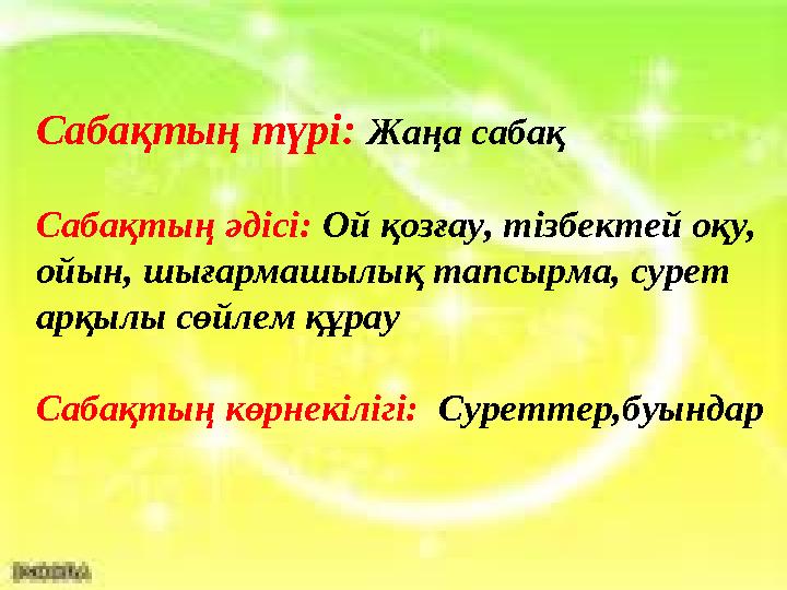 Сабақтың түрі: Жаңа сабақ Сабақтың әдісі: Ой қозғау, тізбектей оқу, ойын, шығармашылық тапсырма, сурет арқылы сөйлем құрау Саб