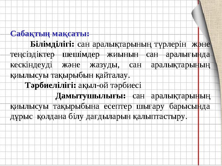 Сабақтың мақсаты: Білімділігі: сан аралықтарының түрлерін және теңсіздіктер шешімдер жиынын сан аралығында кескіндеуд