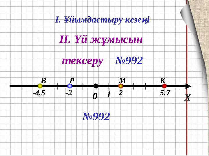 Х01 Р -2 В -4,5 К 5,7 М 2 І. Ұйымдастыру кезеңі ІІ. Үй жұмысын тексеру №992 №992