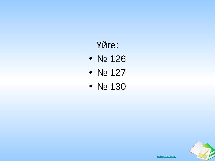 Ашық сабақтарҮйге: • № 126 • № 127 • № 130