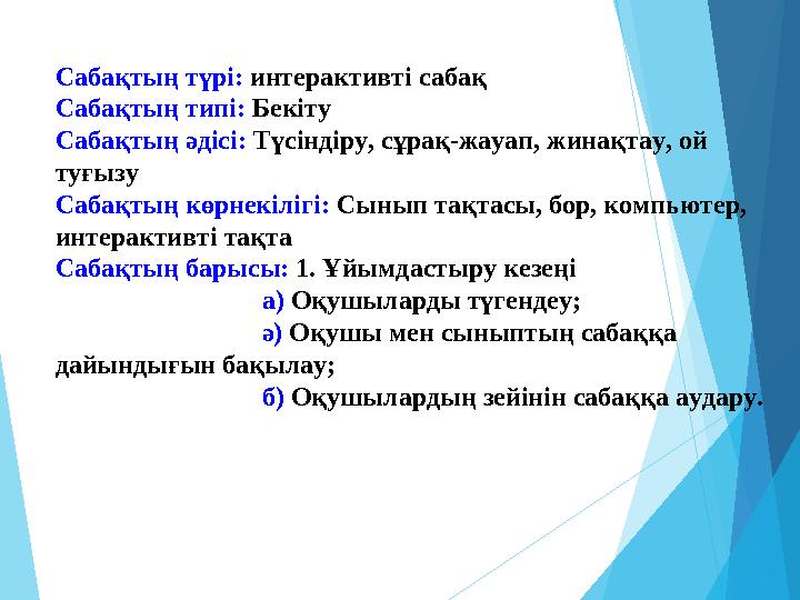 Сабақтың түрі: интерактивті сабақ Сабақтың типі: Бекіту Сабақтың әдісі: Түсіндіру, сұрақ-жауап, жинақтау, ой туғызу