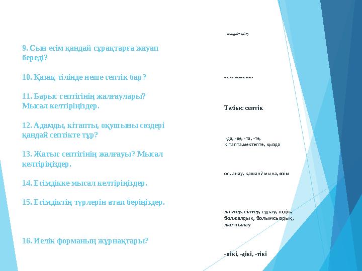 9. Сын есім қандай сұрақтарға жауап береді? 10. Қазақ тілінде неше септік бар? 11. Барыс септігінің жалғаулары? Мыс