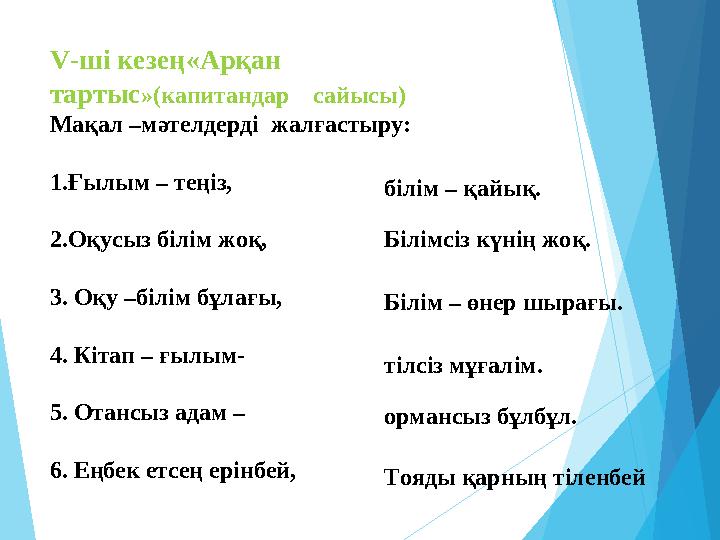 V-ші кезең«Арқан тартыс»(капитандар сайысы) Мақал –мәтелдерді жалғастыру: 1.Ғылым – теңіз, 2.Оқусыз білім жоқ, 3