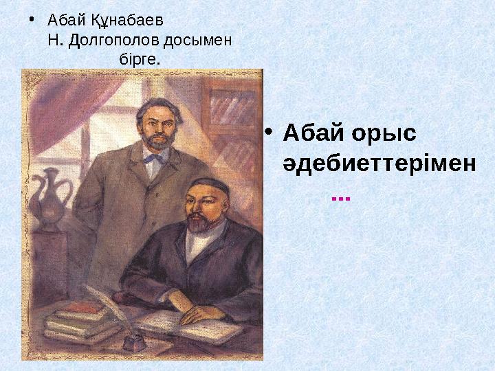 •Абай орыс әдебиеттерімен ... •Абай Құнабаев Н. Долгополов досымен бірге.