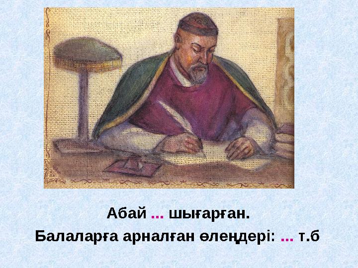 Абай ... шығарған. Балаларға арналған өлеңдері: ... т.б