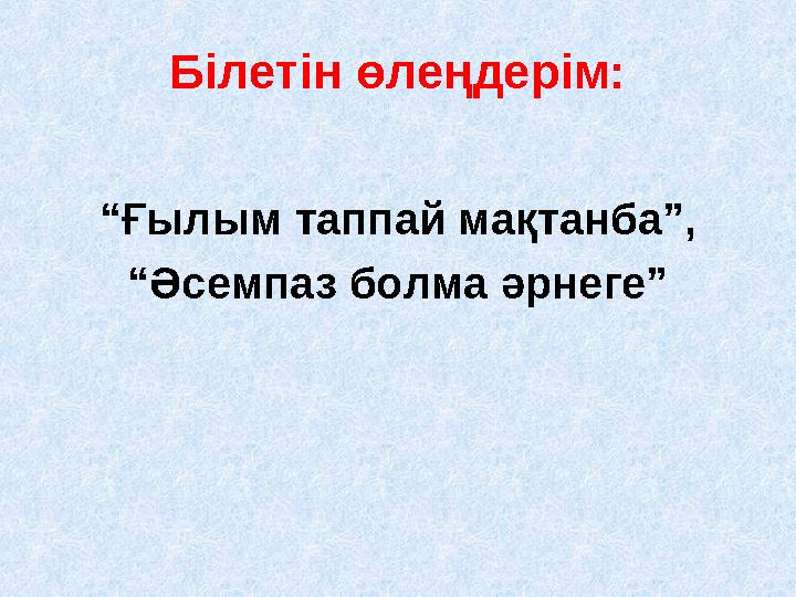 Білетін өлеңдерім: “Ғылым таппай мақтанба”, “Әсемпаз болма әрнеге”