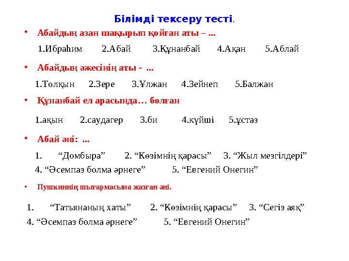 Білімді тексеру тесті. •Абайдың азан шақырып қойған аты – ... 1.Ибраһим 2.Абай 3.Құнанбай 4.Ақан 5.А