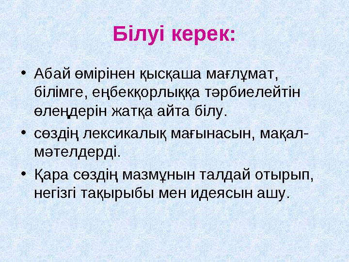 Білуі керек: •Абай өмірінен қысқаша мағлұмат, білімге, еңбекқорлыққа тәрбиелейтін өлеңдерін жатқа айта білу. •сөздің лексикал