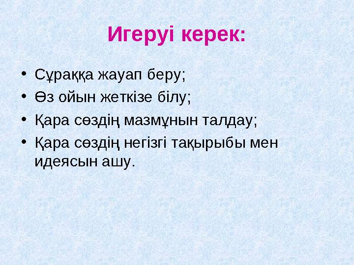 Игеруі керек: •Сұраққа жауап беру; •Өз ойын жеткізе білу; •Қара сөздің мазмұнын талдау; •Қара сөздің негізгі тақырыбы мен идеяс