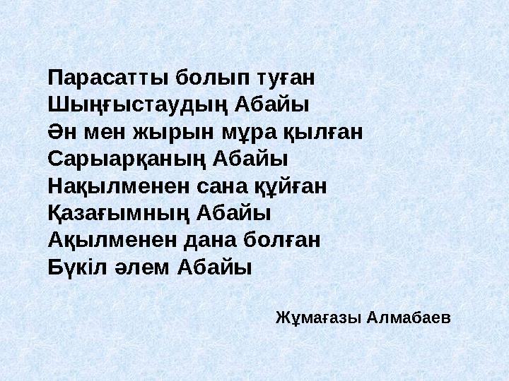 Парасатты болып туған Шыңғыстаудың Абайы Ән мен жырын мұра қылған Сарыарқаның Абайы Нақылменен сана құйған Қазағымның Аба