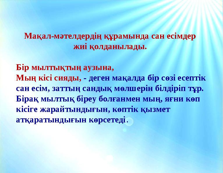 Мақал-мәтелдердің құрамында сан есімдер жиі қолданылады. Бір мылтықтың аузына, Мың кісі сияды, - деген мақалда бір сөзі есепті