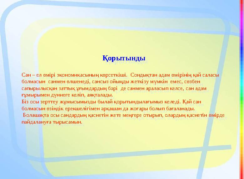 Қорытынды Сан – ел өмірі экономикасының көрсеткіші. Сондықтан адам өмірінің қай саласы болмасын санмен өлшенеді, сансыз ой
