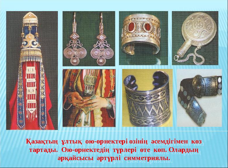 Қазақтың ұлтық ою-өрнектері өзінің әсемдігімен көз тартады. Ою-өрнектедің түрлері өте көп. Олардың әрқайсысы әртүрл