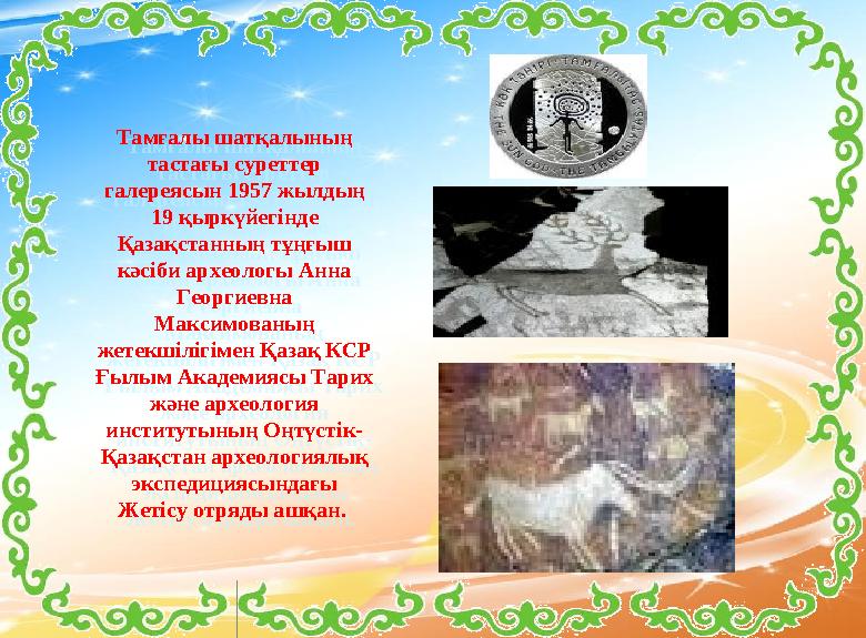 Тамғалы шатқалының тастағы суреттер галереясын 1957 жылдың 19 қыркүйегінде Қазақстанның тұңғыш кәсіби археологы Анна Георг