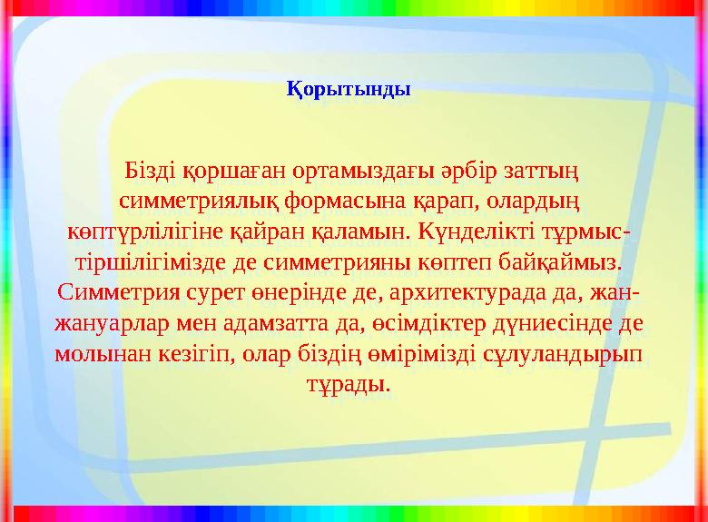Қорытынды Бізді қоршаған ортамыздағы әрбір заттың симметриялық формасына қарап, олардың көптүрлілігіне қайран қаламын. Күндел
