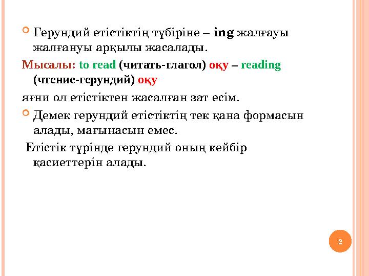Герундий етістіктің түбіріне – ing жалғауы жалғануы арқылы жасалады. Мысалы: to read (читать-глагол) оқу – reading (чтение-