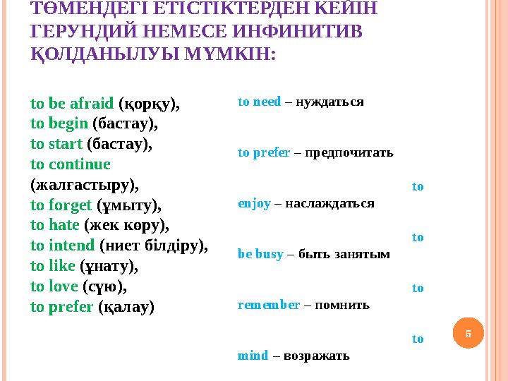 ТӨМЕНДЕГІ ЕТІСТІКТЕРДЕН КЕЙІН ГЕРУНДИЙ НЕМЕСЕ ИНФИНИТИВ ҚОЛДАНЫЛУЫ МҮМКІН: 5 to be afraid (қорқу), to begin (бастау), to st