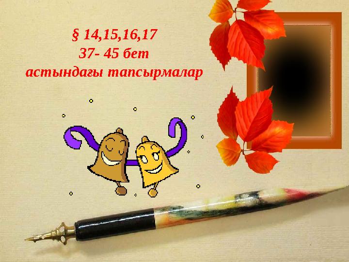 § 14,15,16,17 37- 45 бет астындағы тапсырмалар