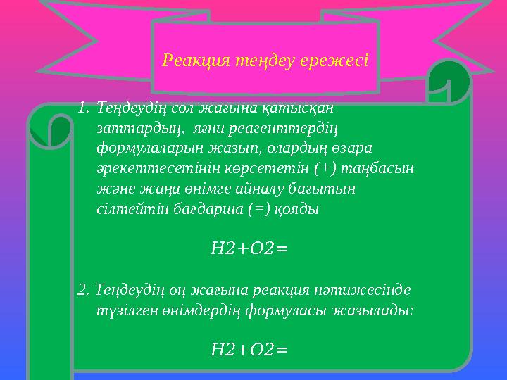 Реакция теңдеу ережесі 1.Теңдеудің сол жағына қатысқан заттардың, яғни реагенттердің формулаларын жазып, олардың өзара әреке