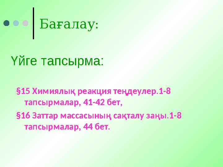 Бағалау: Үйге тапсырма: §15 Химиялық реакция теңдеулер.1-8 тапсырмалар, 41-42 бет, §16 Заттар массасының сақталу заңы.1-8 тапс