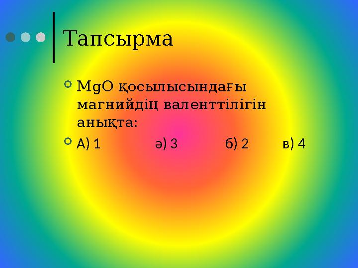 Тапсырма MgO қосылысындағы магнийдің валенттілігін анықта: А) 1 ә) 3 б) 2 в) 4