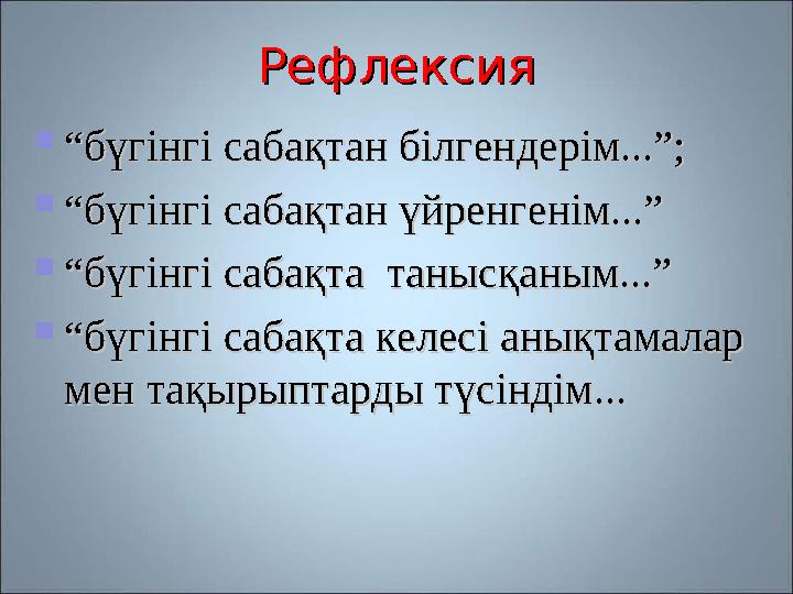 РефлексияРефлексия  ““ бүгінгі сабақтан білгендерім...”;бүгінгі сабақтан білгендерім...”;  ““ бүгінгі сабақтан үйренгенім...”б