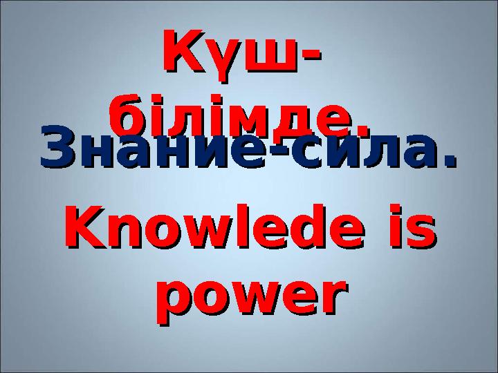 Күш-Күш- білімде.білімде. Знание-сила.Знание-сила. Knowlede is Knowlede is powerpower