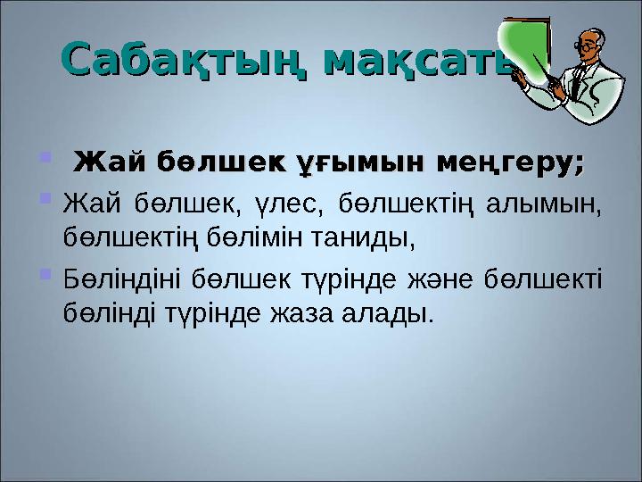 Сабақтың мақсаты:Сабақтың мақсаты:  Жай бөлшек ұғымын меңгеру;Жай бөлшек ұғымын меңгеру;  Жай бөлшек, үлес, бөлше