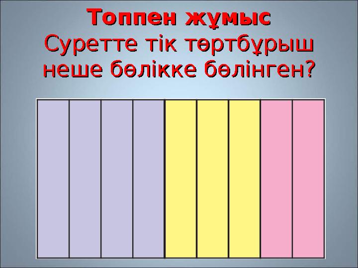 Топпен жұмысТоппен жұмыс Суретте тік төртбұрыш Суретте тік төртбұрыш неше бөлікке бөлінген?неше бөлікке бөлінген?