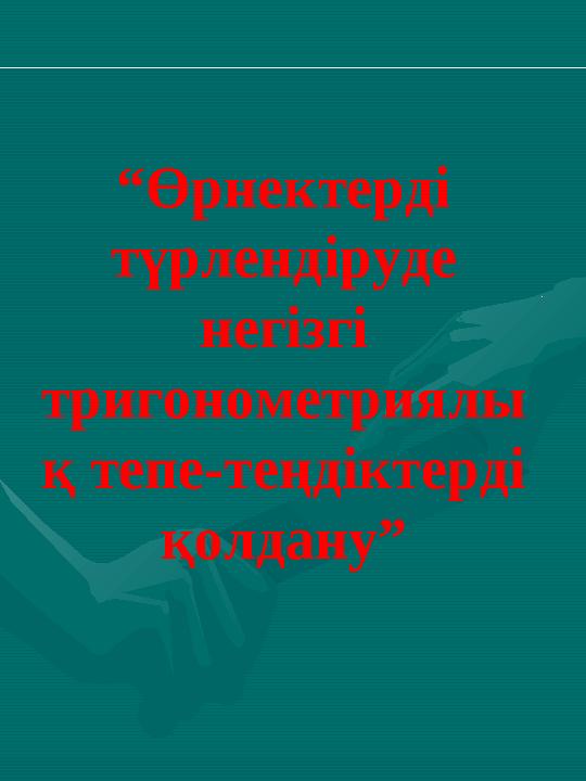 “ Өрнектерді түрлендіруде негізгі тригонометриялы қ тепе-теңдіктерді қолдану”