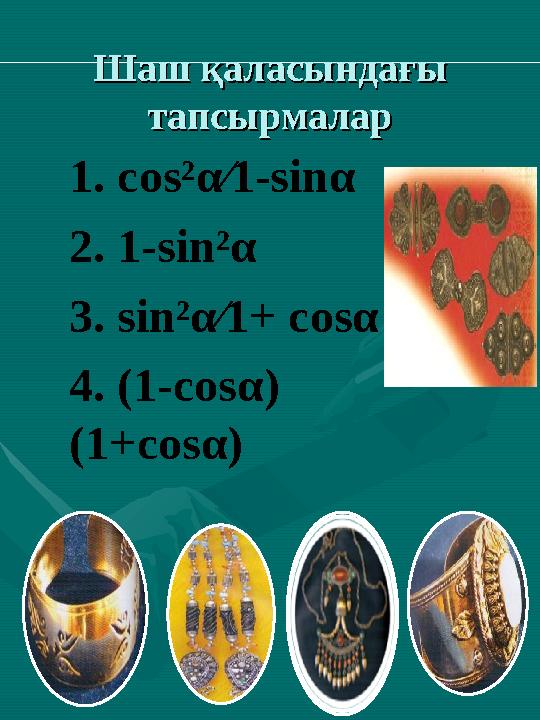 Шаш қаласындағы Шаш қаласындағы тапсырмалартапсырмалар 1. cos² α ⁄1-sin α 2. 1-sin² α 3. sin²α⁄1+ cosα 4. (1-cos α ) (1+cos