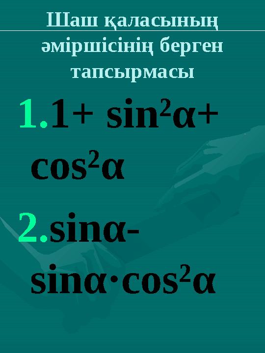 Шаш қаласының әміршісінің берген тапсырмасы 1. 1+ sin² α + cos²α 2. sin α- sin α·cos² α