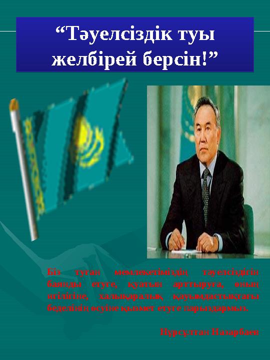 “ Тәуелсіздік туы желбірей берсін!” Біз туған мемлекетіміздің тәуелсіздігін баянды етуге, қуатын арттыруға, оның игілі