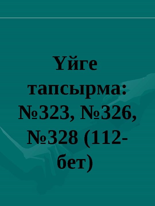 Үйге тапсырма: №323, №326, №328 (112- бет)