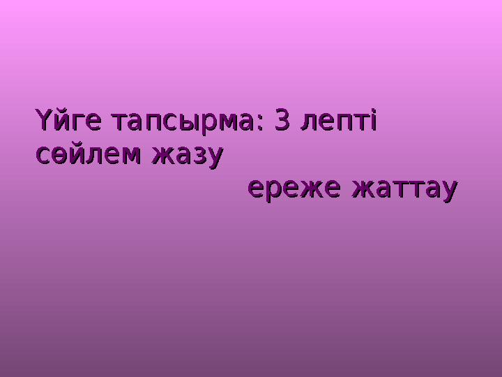 Үйге тапсырма: 3 лепті Үйге тапсырма: 3 лепті сөйлем жазусөйлем жазу ереже жаттау