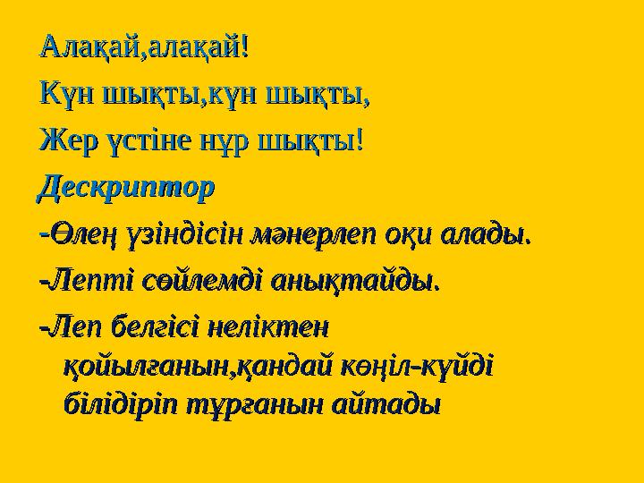 Алақай,алақай!Алақай,алақай! Күн шықты,күн шықты,Күн шықты,күн шықты, Жер үстіне нұр шықты!Жер үстіне нұр шықты! ДескрипторДескр