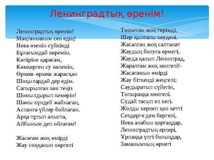 Ленинградтық өренім! Ленинградтық өренім! Мақтанышым сен едің! Нева өзенін сүйкімді Бұлағымдай көремін. Көпіріне қарасам, Көмк
