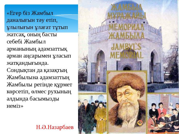 «Егер біз Жамбыл даналығын тәу етіп, ұлылығын ұлағат тұтып жатсақ, оның басты себебі Жамбыл арманының адамзаттық арман а