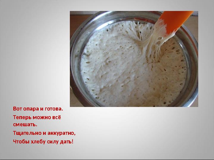 Вот опара и готова. Теперь можно всё смешать. Тщательно и аккуратно, Чтобы хлебу силу дать!